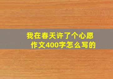 我在春天许了个心愿作文400字怎么写的