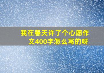 我在春天许了个心愿作文400字怎么写的呀