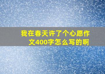 我在春天许了个心愿作文400字怎么写的啊