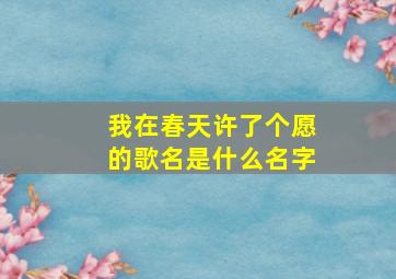 我在春天许了个愿的歌名是什么名字