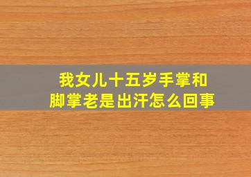 我女儿十五岁手掌和脚掌老是出汗怎么回事