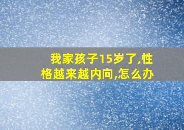 我家孩子15岁了,性格越来越内向,怎么办