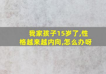 我家孩子15岁了,性格越来越内向,怎么办呀