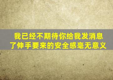 我已经不期待你给我发消息了伸手要来的安全感毫无意义