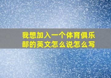 我想加入一个体育俱乐部的英文怎么说怎么写