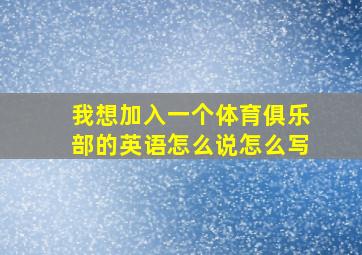 我想加入一个体育俱乐部的英语怎么说怎么写