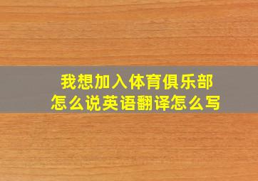 我想加入体育俱乐部怎么说英语翻译怎么写