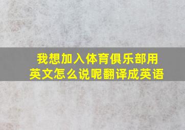 我想加入体育俱乐部用英文怎么说呢翻译成英语