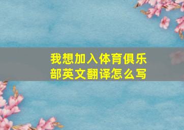 我想加入体育俱乐部英文翻译怎么写