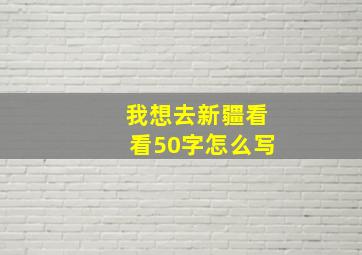 我想去新疆看看50字怎么写