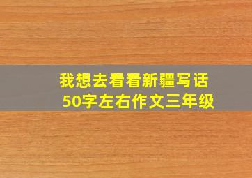 我想去看看新疆写话50字左右作文三年级