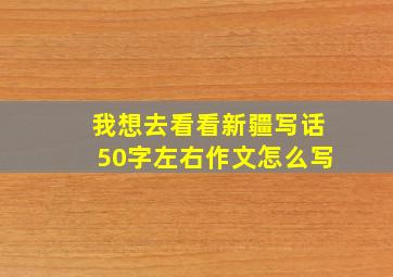 我想去看看新疆写话50字左右作文怎么写