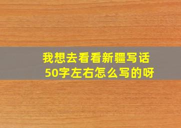 我想去看看新疆写话50字左右怎么写的呀