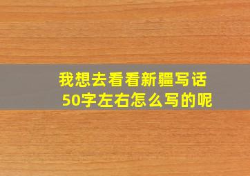 我想去看看新疆写话50字左右怎么写的呢