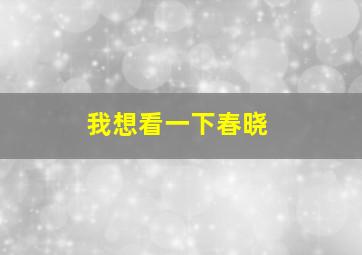 我想看一下春晓