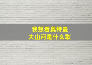 我想看奥特曼大山河是什么歌