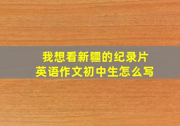 我想看新疆的纪录片英语作文初中生怎么写