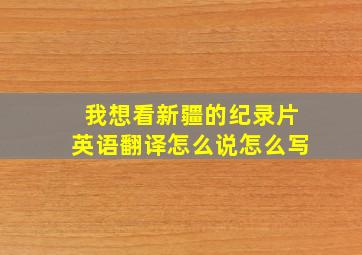 我想看新疆的纪录片英语翻译怎么说怎么写