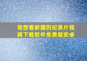 我想看新疆的纪录片视频下载软件免费版安卓