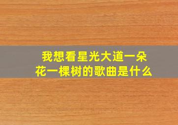 我想看星光大道一朵花一棵树的歌曲是什么