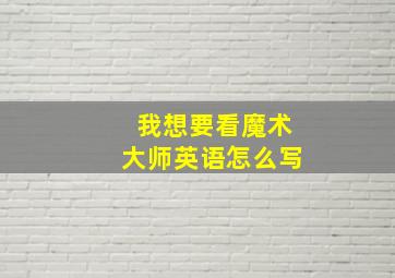 我想要看魔术大师英语怎么写