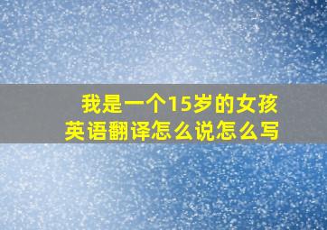 我是一个15岁的女孩英语翻译怎么说怎么写