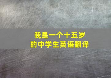 我是一个十五岁的中学生英语翻译