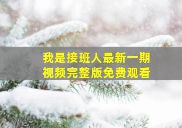 我是接班人最新一期视频完整版免费观看