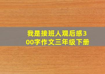 我是接班人观后感300字作文三年级下册