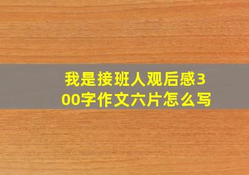 我是接班人观后感300字作文六片怎么写