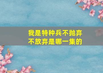 我是特种兵不抛弃不放弃是哪一集的