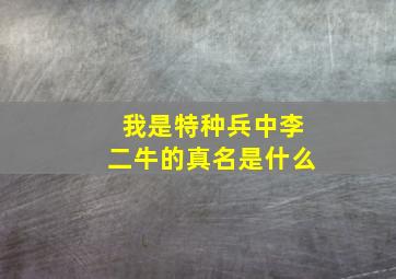 我是特种兵中李二牛的真名是什么