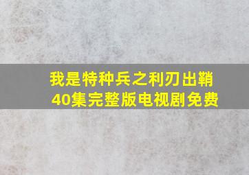 我是特种兵之利刃出鞘40集完整版电视剧免费