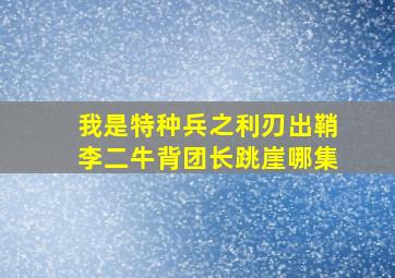 我是特种兵之利刃出鞘李二牛背团长跳崖哪集