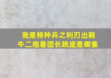 我是特种兵之利刃出鞘牛二抱着团长跳崖是哪集