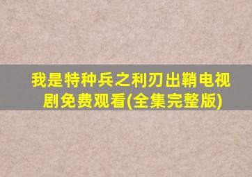 我是特种兵之利刃出鞘电视剧免费观看(全集完整版)