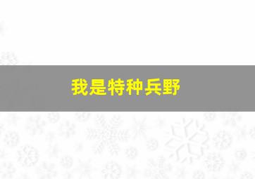 我是特种兵野