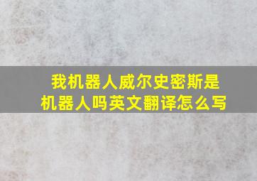 我机器人威尔史密斯是机器人吗英文翻译怎么写