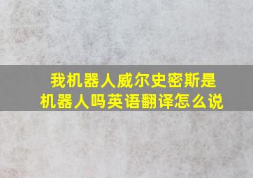 我机器人威尔史密斯是机器人吗英语翻译怎么说