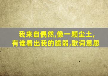 我来自偶然,像一颗尘土,有谁看出我的脆弱,歌词意思