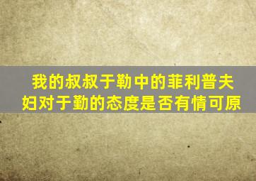 我的叔叔于勒中的菲利普夫妇对于勤的态度是否有情可原