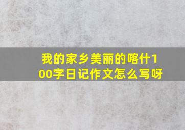 我的家乡美丽的喀什100字日记作文怎么写呀