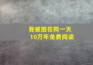 我被困在同一天10万年免费阅读