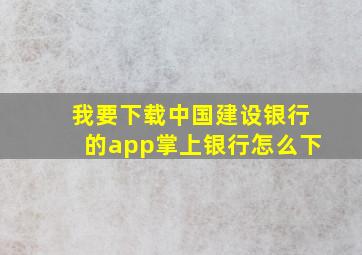 我要下载中国建设银行的app掌上银行怎么下