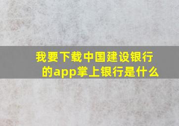 我要下载中国建设银行的app掌上银行是什么