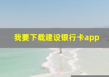 我要下载建设银行卡app