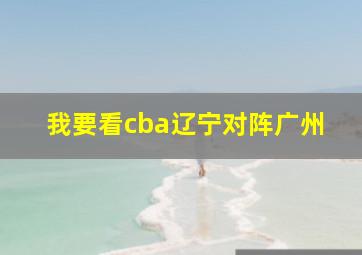 我要看cba辽宁对阵广州