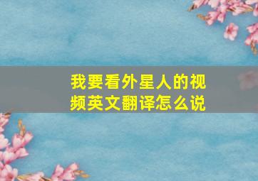 我要看外星人的视频英文翻译怎么说