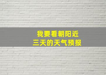 我要看朝阳近三天的天气预报