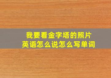 我要看金字塔的照片英语怎么说怎么写单词